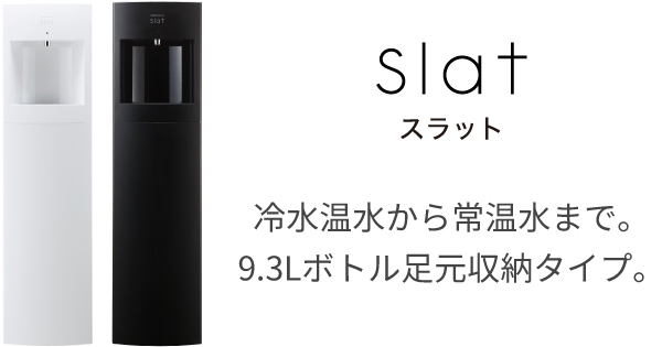 slat 冷水温水から常温水まで。9.3Lボトル足元収納タイプ。