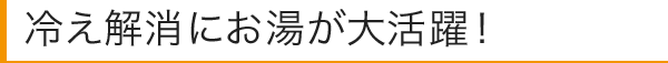 冷え解消にお湯が大活躍！