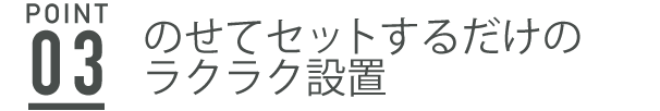 のせてセットするだけのラクラク設置