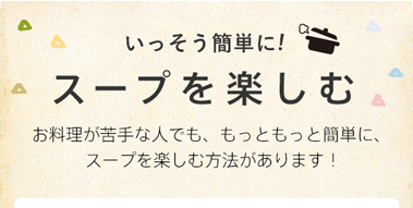 いっそう簡単に！スープを楽しむ