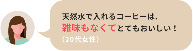 交換が簡単でコーヒーも常温水も出せて、欲しい機能てんこ盛り！（30代男性）