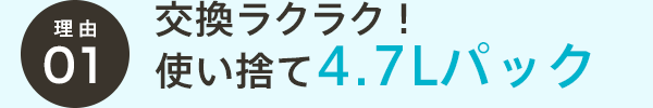 交換ラクラク！使い捨て4.7Lパック