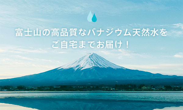 富士山の高品質なバナジウム天然水をご自宅までお届け！