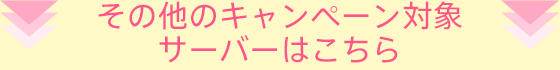 その他のキャンペーン対象サーバーはこちら