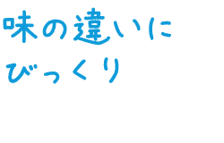 味の違いにびっくり