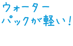 ウォーターパックが軽い！