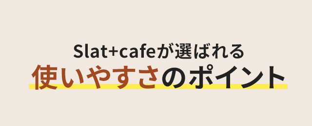 Slat+cafeが選ばれる使いやすさのポイント