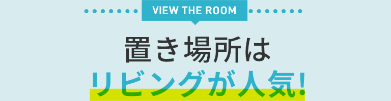 置き場所はリビングが人気!