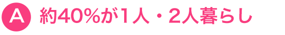 約40%が1人・2人暮らし