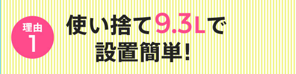 使い捨て9.3Lで設置簡単！