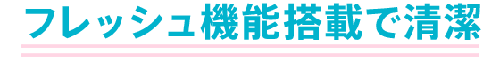 フレッシュ機能搭載で清潔 