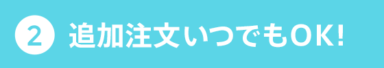 追加注文いつでもOK !