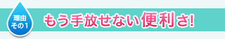 理由その１　もう手放せない便利さ！