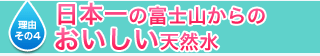理由その４　日本一の富士山からのおいしい天然水