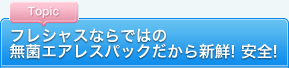 フレシャスならではの無菌エアレスパックだから新鮮！安全！