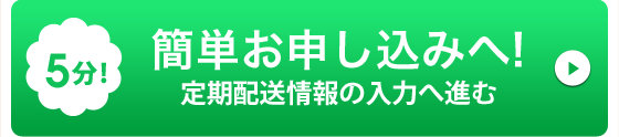 お申し込みはコチラから　定期配送情報の入力へ進む