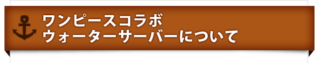 ワンピースコラボウォーターサーバーについて