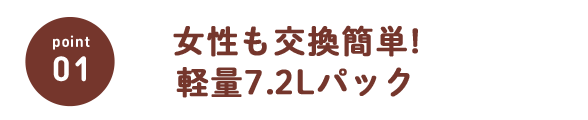 女性も交換簡単!軽量7.2Lパック