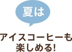 アイスコーヒーも楽しめる!